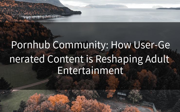 Pornhub Community: How User-Generated Content is Reshaping Adult Entertainment