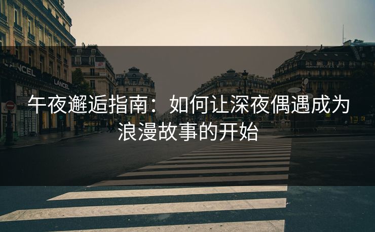 午夜邂逅指南：如何让深夜偶遇成为浪漫故事的开始