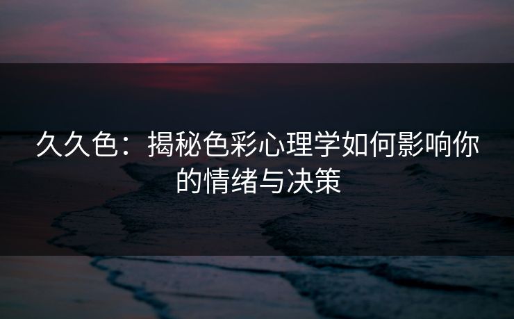 久久色：揭秘色彩心理学如何影响你的情绪与决策