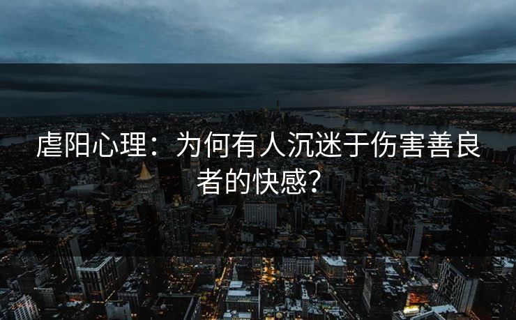 虐阳心理：为何有人沉迷于伤害善良者的快感？
