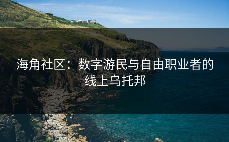 海角社区：数字游民与自由职业者的线上乌托邦