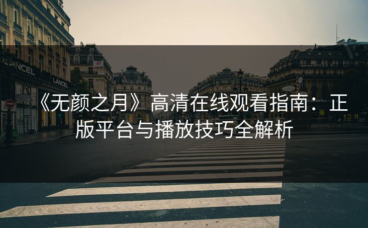 《无颜之月》高清在线观看指南：正版平台与播放技巧全解析